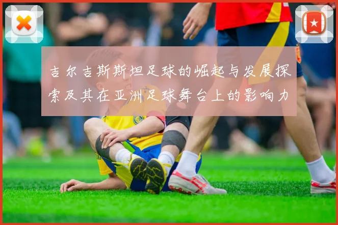吉尔吉斯斯坦足球的崛起与发展探索及其在亚洲足球舞台上的影响力分析
