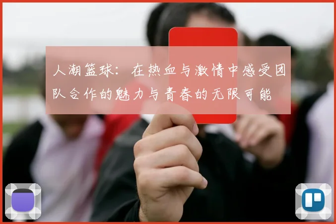 人潮篮球：在热血与激情中感受团队合作的魅力与青春的无限可能