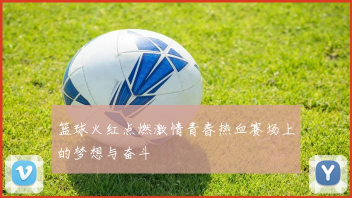 篮球火红点燃激情青春热血赛场上的梦想与奋斗