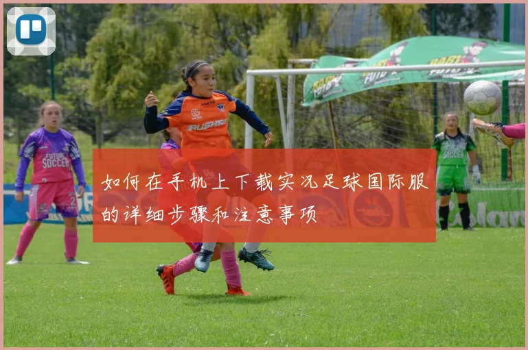 如何在手机上下载实况足球国际服的详细步骤和注意事项