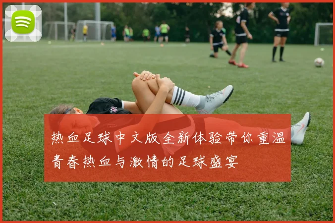 热血足球中文版全新体验带你重温青春热血与激情的足球盛宴