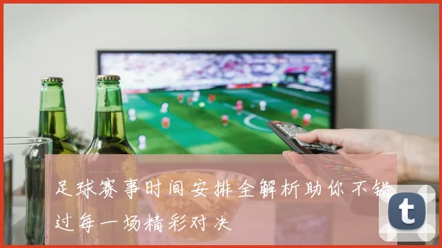 足球赛事时间安排全解析助你不错过每一场精彩对决