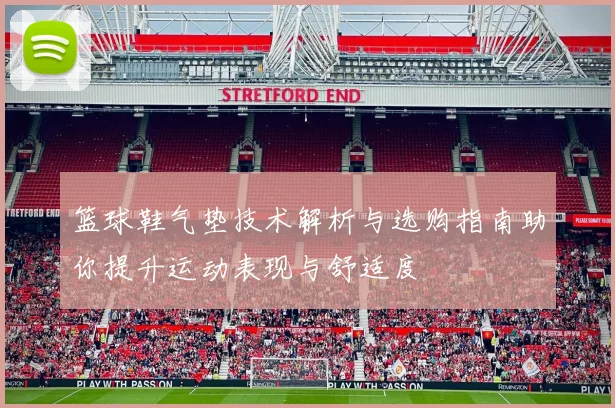 篮球鞋气垫技术解析与选购指南助你提升运动表现与舒适度