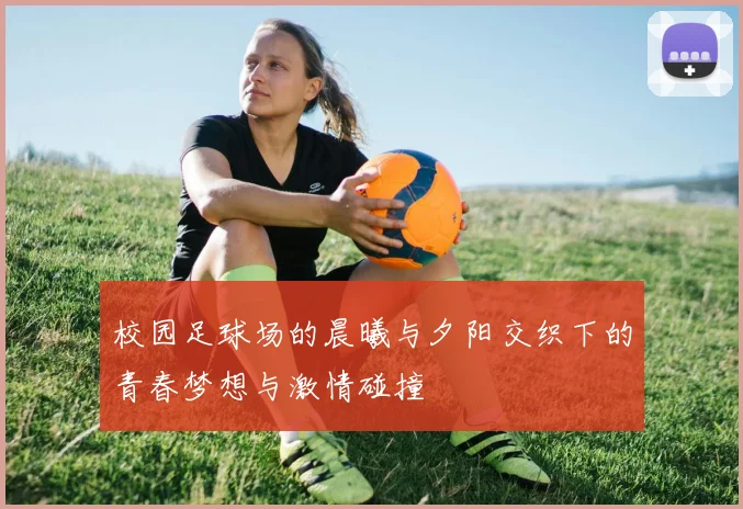 校园足球场的晨曦与夕阳交织下的青春梦想与激情碰撞