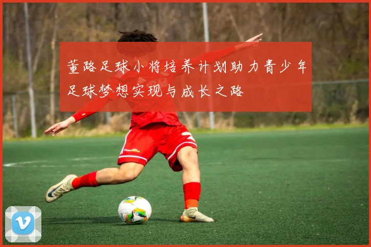 董路足球小将培养计划助力青少年足球梦想实现与成长之路